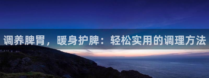 调养脾胃，暖身护脾：轻松实用的调理方法